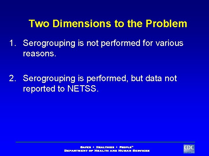 Two Dimensions to the Problem 1. Serogrouping is not performed for various reasons. 2.