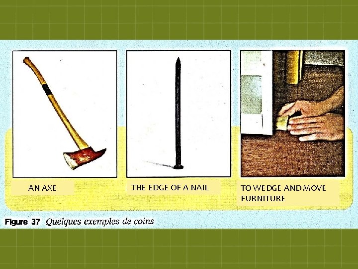 AN AXE THE EDGE OF A NAIL TO WEDGE AND MOVE FURNITURE 