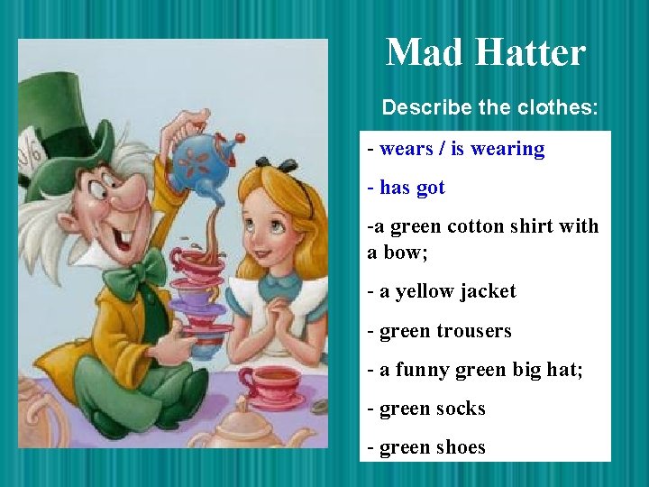 Mad Hatter Describe the clothes: - wears / is wearing - has got -a