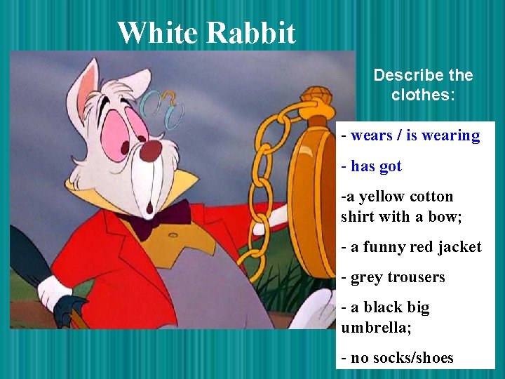 White Rabbit Describe the clothes: - wears / is wearing - has got -a