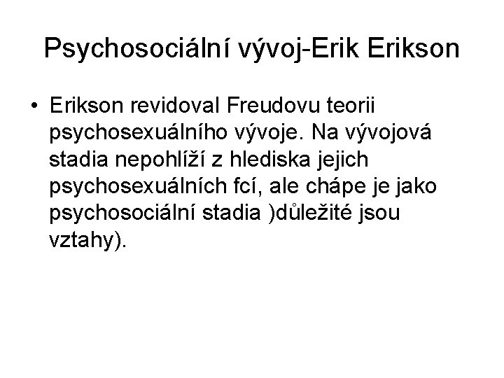 Psychosociální vývoj-Erikson • Erikson revidoval Freudovu teorii psychosexuálního vývoje. Na vývojová stadia nepohlíží z