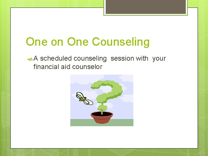 One on One Counseling A scheduled counseling session with your financial aid counselor 