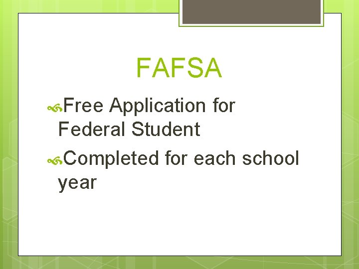 FAFSA Free Application for Federal Student Completed for each school year 