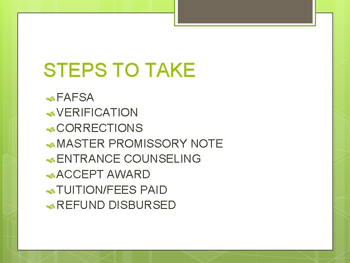 STEPS TO TAKE FAFSA VERIFICATION CORRECTIONS MASTER PROMISSORY NOTE ENTRANCE COUNSELING ACCEPT AWARD TUITION/FEES