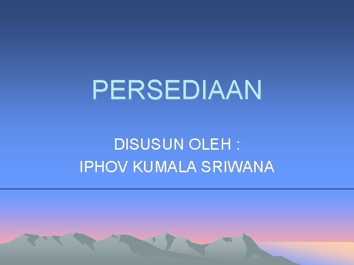 PERSEDIAAN DISUSUN OLEH : IPHOV KUMALA SRIWANA 