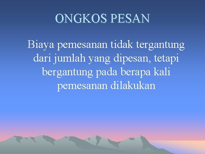 ONGKOS PESAN Biaya pemesanan tidak tergantung dari jumlah yang dipesan, tetapi bergantung pada berapa