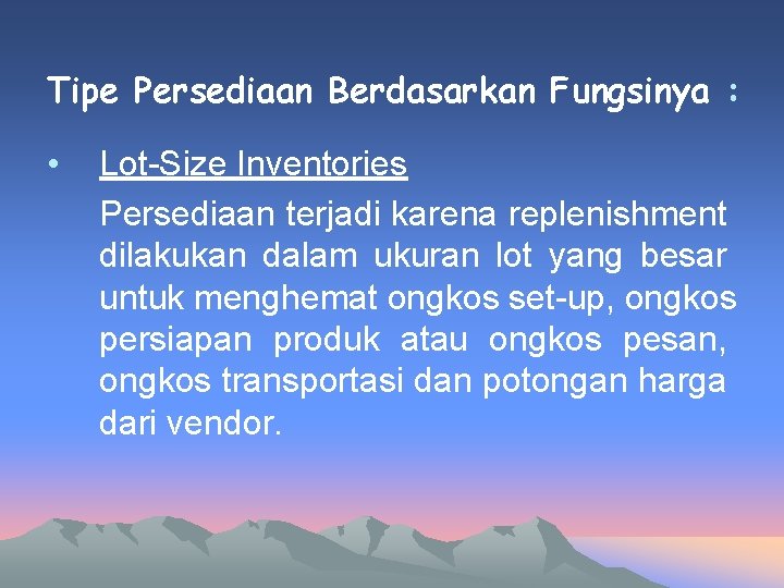 Tipe Persediaan Berdasarkan Fungsinya : • Lot-Size Inventories Persediaan terjadi karena replenishment dilakukan dalam