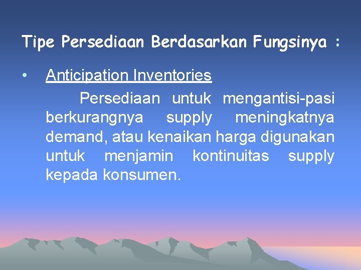 Tipe Persediaan Berdasarkan Fungsinya : • Anticipation Inventories Persediaan untuk mengantisi-pasi berkurangnya supply meningkatnya