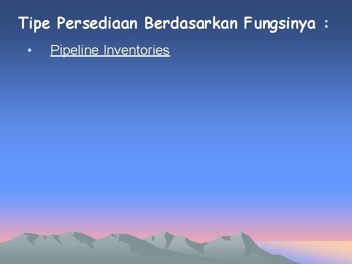 Tipe Persediaan Berdasarkan Fungsinya : • Pipeline Inventories 