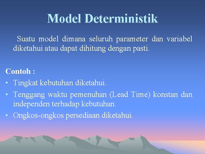 Model Deterministik Suatu model dimana seluruh parameter dan variabel diketahui atau dapat dihitung dengan