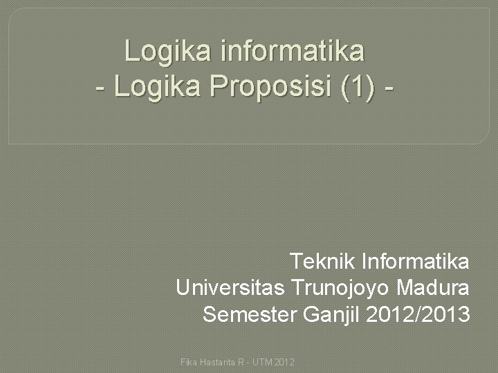 Logika informatika - Logika Proposisi (1) - Teknik Informatika Universitas Trunojoyo Madura Semester Ganjil