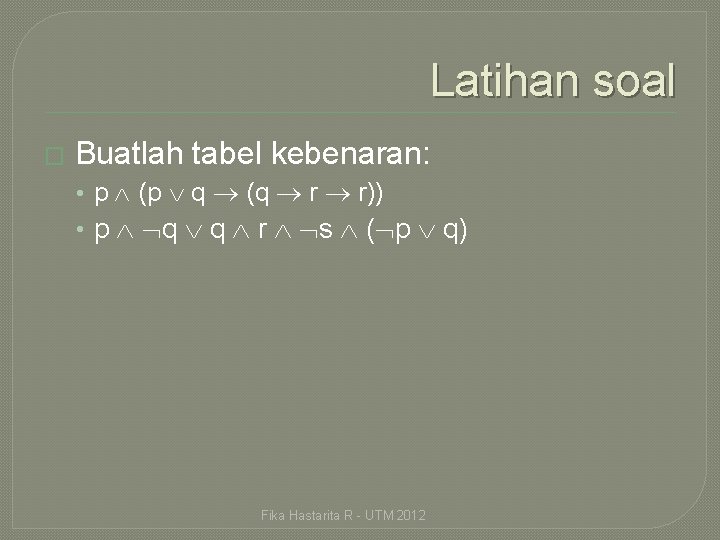 Latihan soal � Buatlah tabel kebenaran: • p (p q (q r r)) •