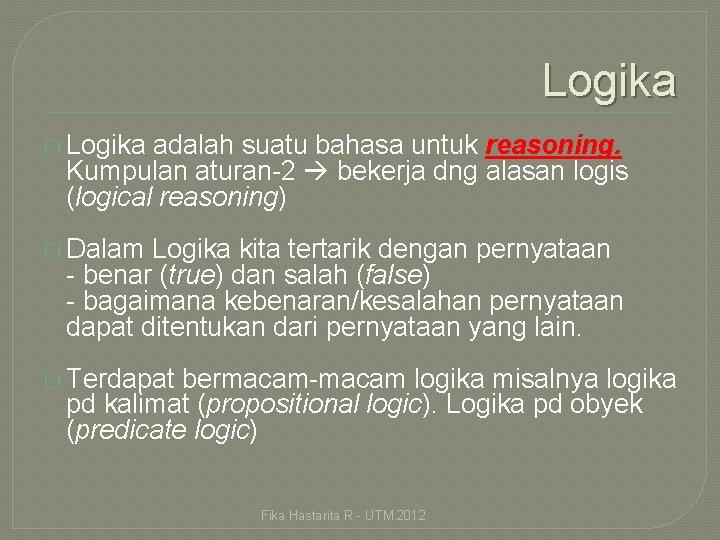 Logika � Logika adalah suatu bahasa untuk reasoning. Kumpulan aturan-2 bekerja dng alasan logis