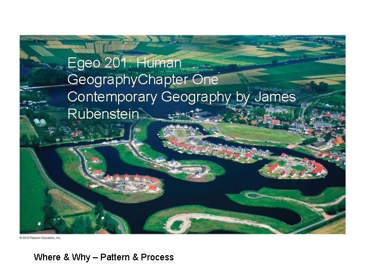 Egeo 201: Human Geography. Chapter One Contemporary Geography by James Rubenstein Where & Why