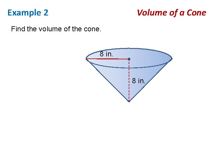 Example 2 Volume of a Cone Find the volume of the cone. 8 in.