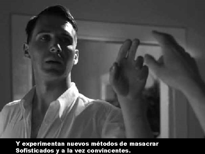 Y experimentan nuevos métodos de masacrar Sofisticados y a la vez convincentes. 