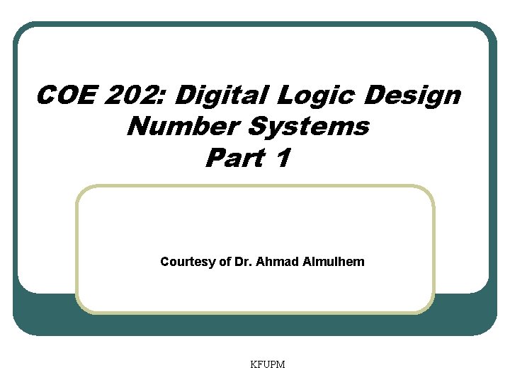 COE 202: Digital Logic Design Number Systems Part 1 Courtesy of Dr. Ahmad Almulhem