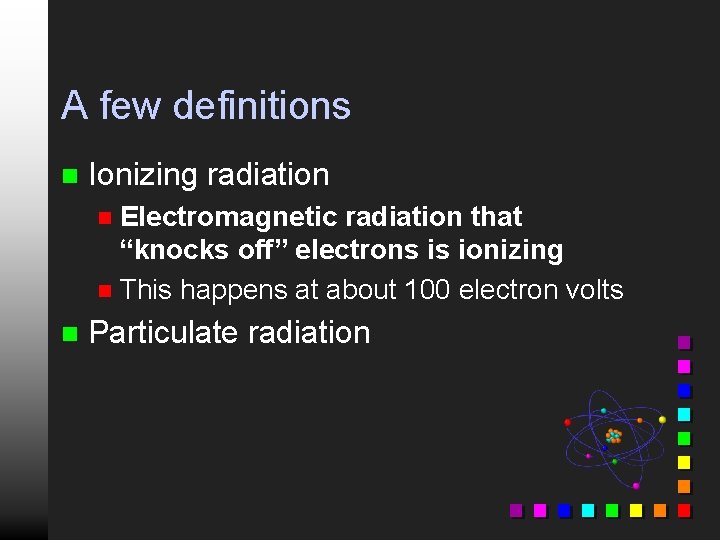 A few definitions n Ionizing radiation Electromagnetic radiation that “knocks off” electrons is ionizing