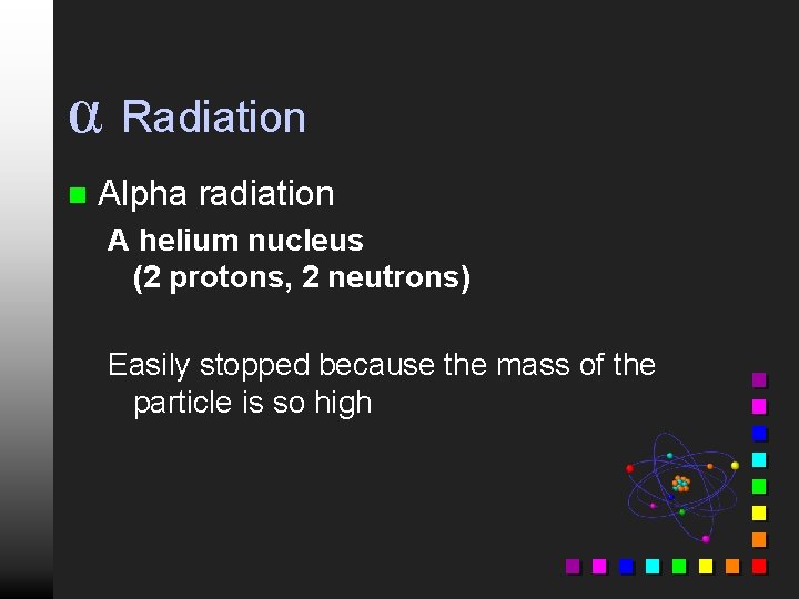 α Radiation n Alpha radiation A helium nucleus (2 protons, 2 neutrons) Easily stopped