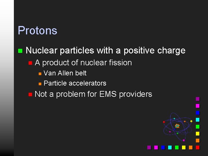 Protons n Nuclear particles with a positive charge n A product of nuclear fission