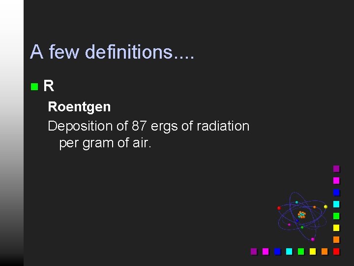 A few definitions. . n R Roentgen Deposition of 87 ergs of radiation per