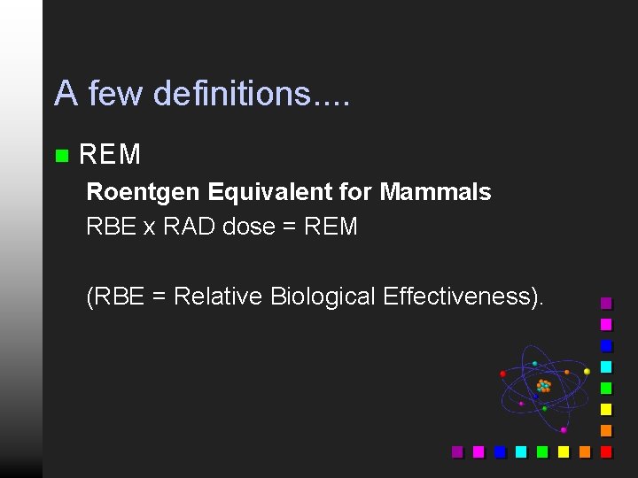 A few definitions. . n REM Roentgen Equivalent for Mammals RBE x RAD dose