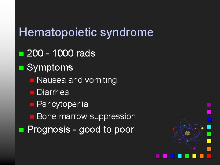 Hematopoietic syndrome 200 - 1000 rads n Symptoms n Nausea and vomiting n Diarrhea