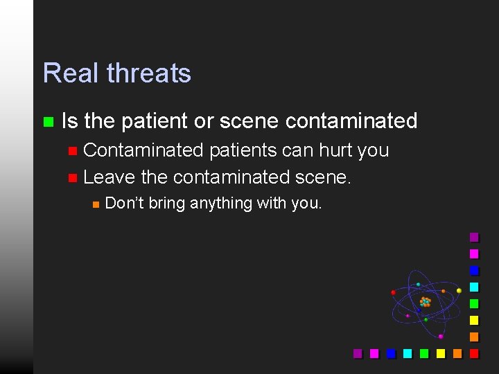Real threats n Is the patient or scene contaminated Contaminated patients can hurt you