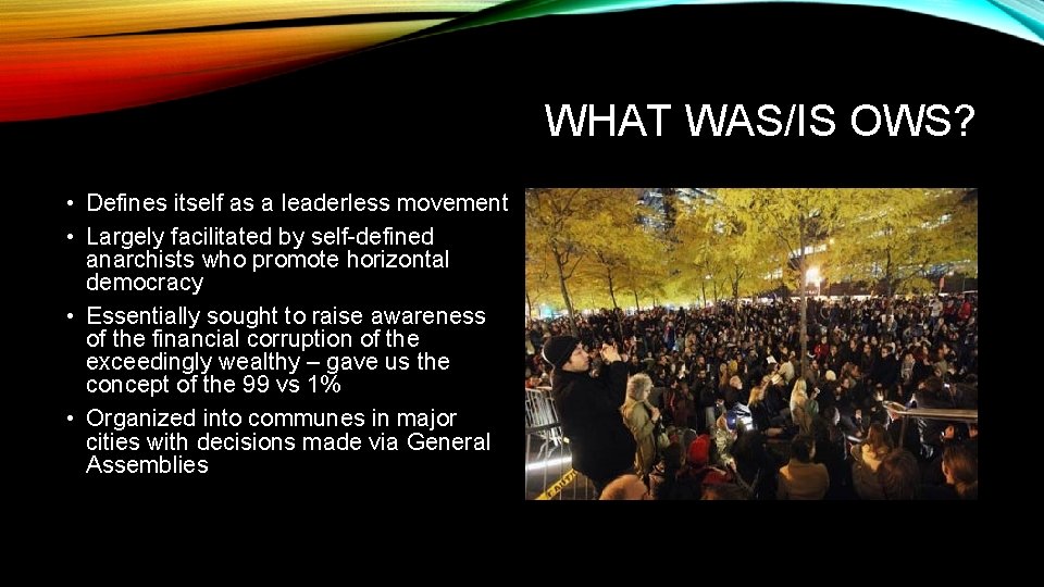 WHAT WAS/IS OWS? • Defines itself as a leaderless movement • Largely facilitated by