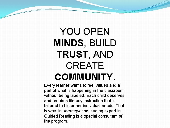 YOU OPEN MINDS, BUILD TRUST, AND CREATE COMMUNITY. Every learner wants to feel valued