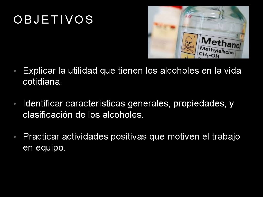 OBJETIVOS • Explicar la utilidad que tienen los alcoholes en la vida cotidiana. •