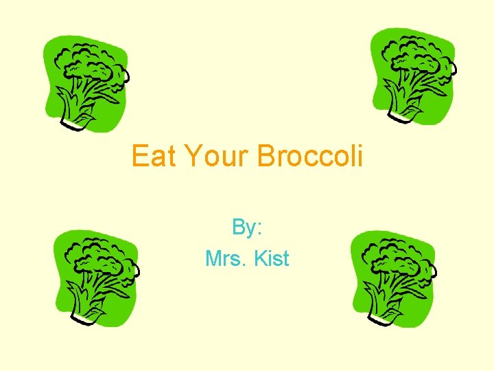 Eat Your Broccoli By: Mrs. Kist 