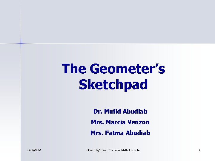 The Geometer’s Sketchpad Dr. Mufid Abudiab Mrs. Marcia Venzon Mrs. Fatma Abudiab 1/20/2022 GEAR