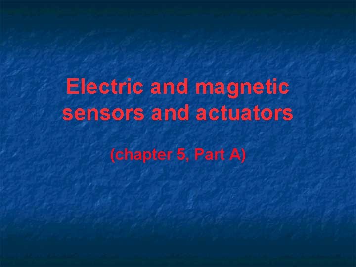 Electric and magnetic sensors and actuators (chapter 5, Part A) 