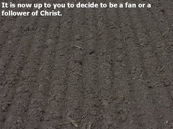 It is now up to you to decide to be a fan or a