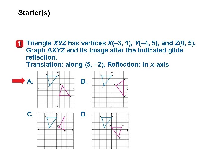 Starter(s) Triangle XYZ has vertices X(– 3, 1), Y(– 4, 5), and Z(0, 5).