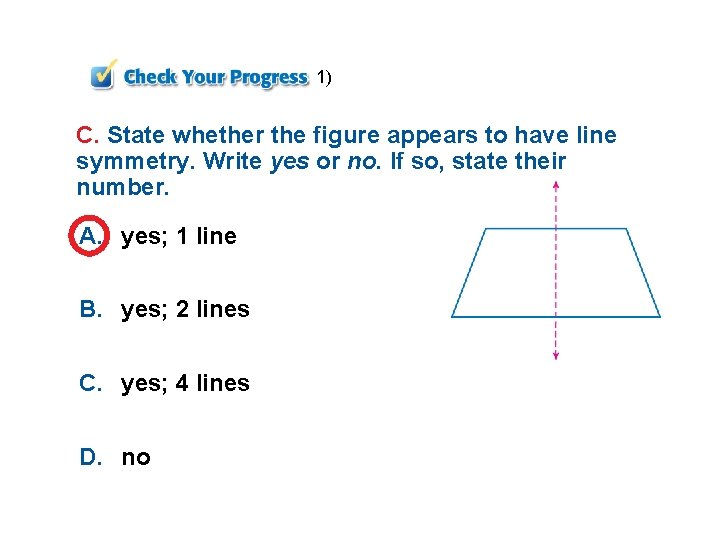 1) C. State whether the figure appears to have line symmetry. Write yes or