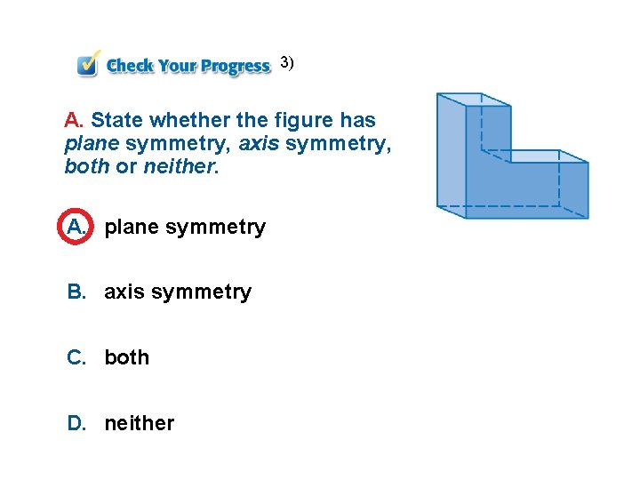 3) A. State whether the figure has plane symmetry, axis symmetry, both or neither.