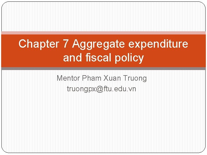 Chapter 7 Aggregate expenditure and fiscal policy Mentor Pham Xuan Truong truongpx@ftu. edu. vn
