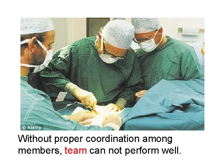 Without proper coordination among members, team can not perform well. 