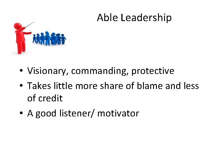 Able Leadership • Visionary, commanding, protective • Takes little more share of blame and