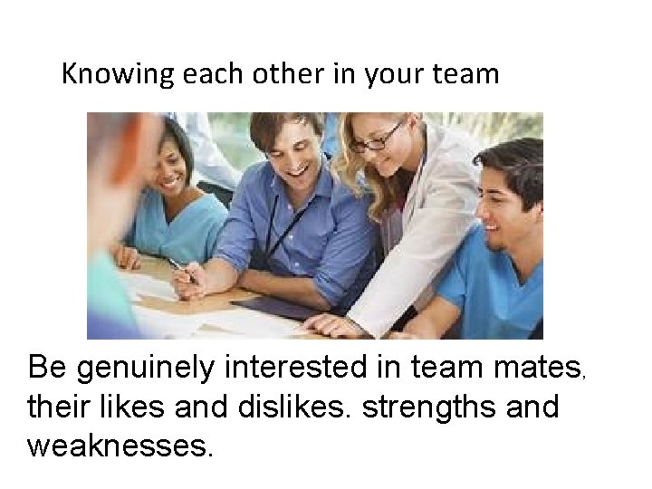 Knowing each other in your team goal Common understanding Be genuinely interested in team