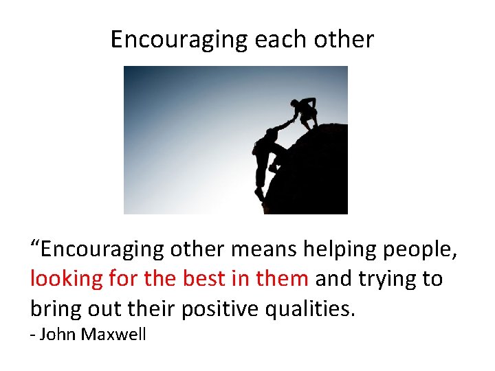 Encouraging each other “Encouraging other means helping people, looking for the best in them