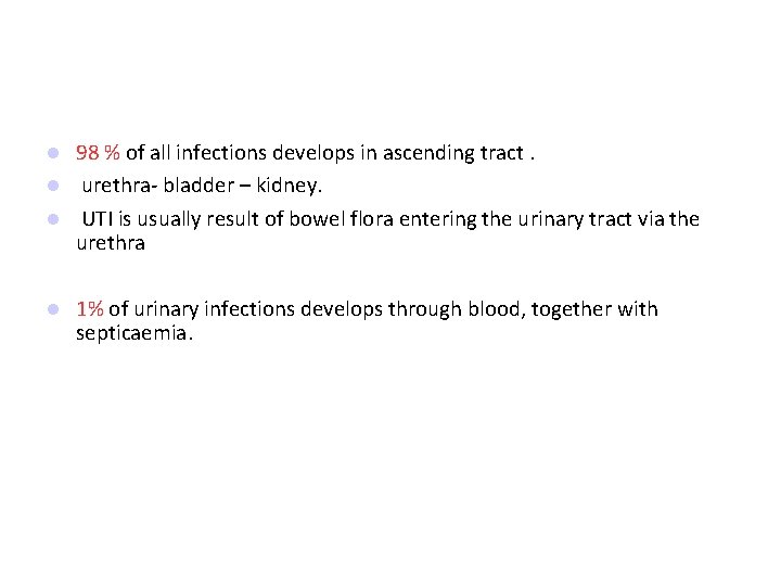 98 % of all infections develops in ascending tract. urethra- bladder – kidney. UTI