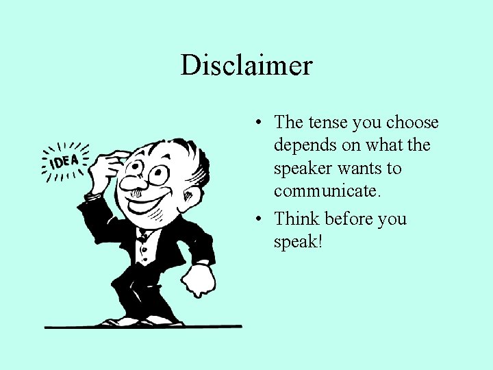 Disclaimer • The tense you choose depends on what the speaker wants to communicate.