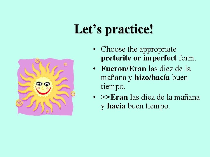 Let’s practice! • Choose the appropriate preterite or imperfect form. • Fueron/Eran las diez