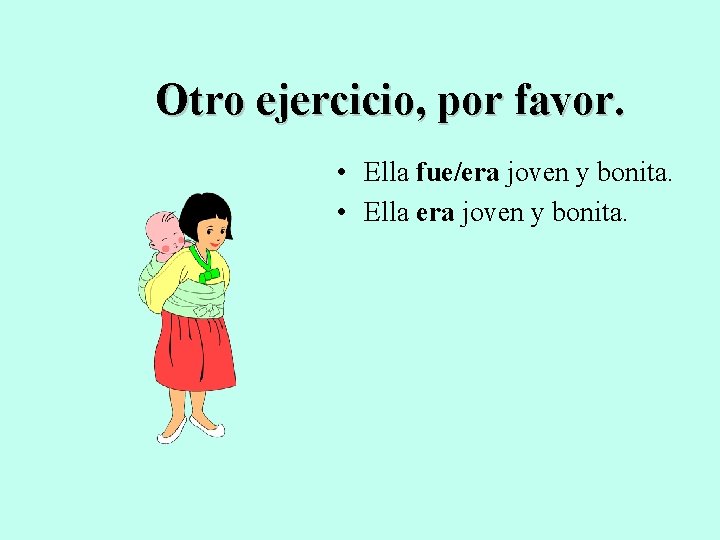 Otro ejercicio, por favor. • Ella fue/era joven y bonita. • Ella era joven