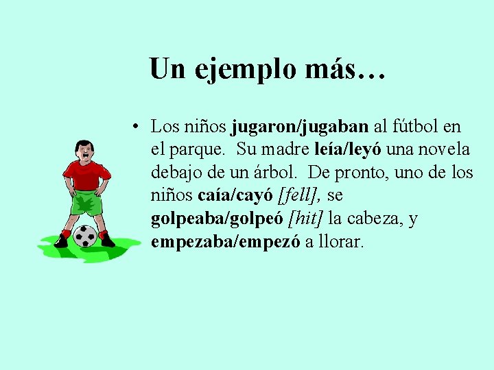 Un ejemplo más… • Los niños jugaron/jugaban al fútbol en el parque. Su madre