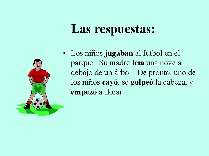 Las respuestas: • Los niños jugaban al fútbol en el parque. Su madre leía