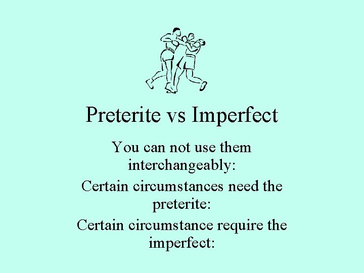 Preterite vs Imperfect You can not use them interchangeably: Certain circumstances need the preterite: